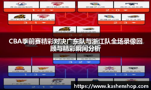 CBA季前赛精彩对决广东队与浙江队全场录像回顾与精彩瞬间分析